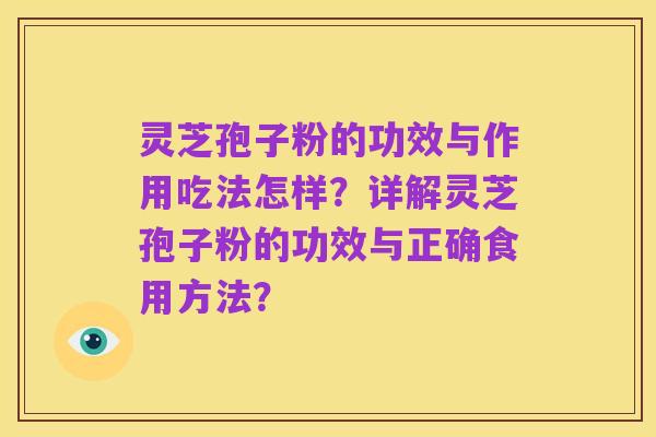 灵芝孢子粉的功效与作用吃法怎样？详解灵芝孢子粉的功效与正确食用方法？