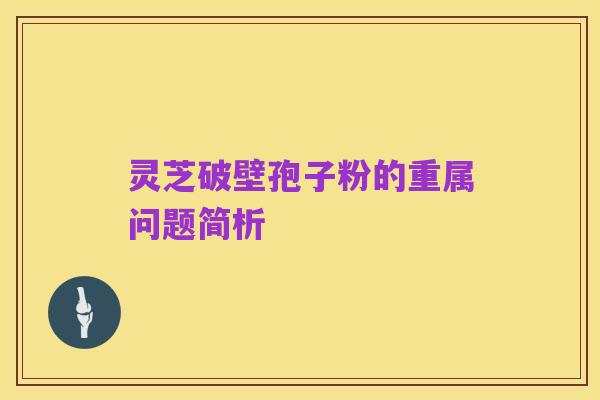 灵芝破壁孢子粉的重属问题简析