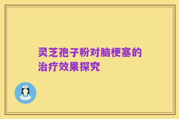 灵芝孢子粉对脑梗塞的治疗效果探究