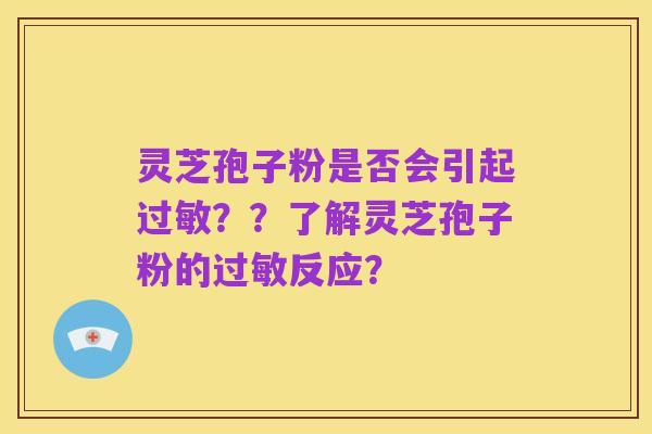 灵芝孢子粉是否会引起过敏??了解灵芝孢子粉的过敏反应?
