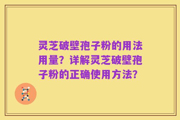 灵芝破壁孢子粉的用法用量?详解灵芝破壁孢子粉的正确使用方法?