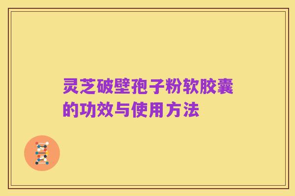 灵芝破壁孢子粉软胶囊的功效与使用方法