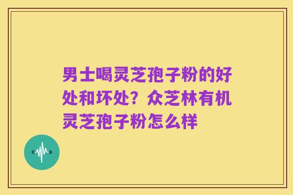 男士喝灵芝孢子粉的好处和坏处?众芝林有机灵芝孢子粉怎么样