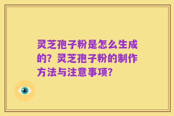 灵芝孢子粉是怎么生成的?灵芝孢子粉的制作方法与注意事项?