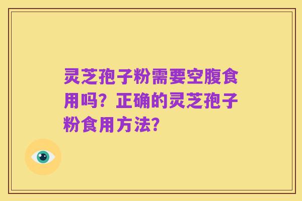 灵芝孢子粉需要空腹食用吗?正确的灵芝孢子粉食用方法?
