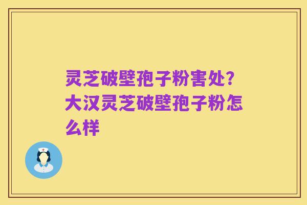 灵芝破壁孢子粉害处?大汉灵芝破壁孢子粉怎么样