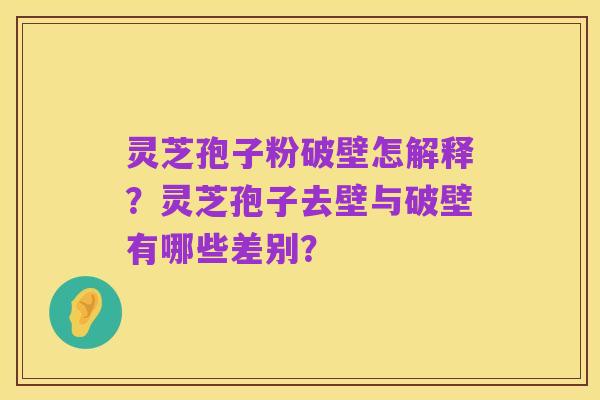 灵芝孢子粉破壁怎解释?灵芝孢子去壁与破壁有哪些差别?