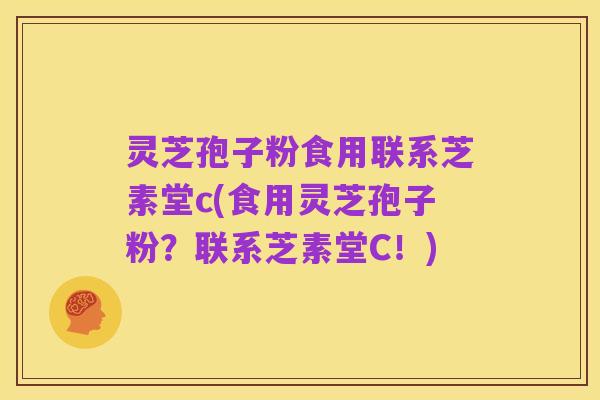 灵芝孢子粉食用联系芝素堂c(食用灵芝孢子粉？联系芝素堂C！)