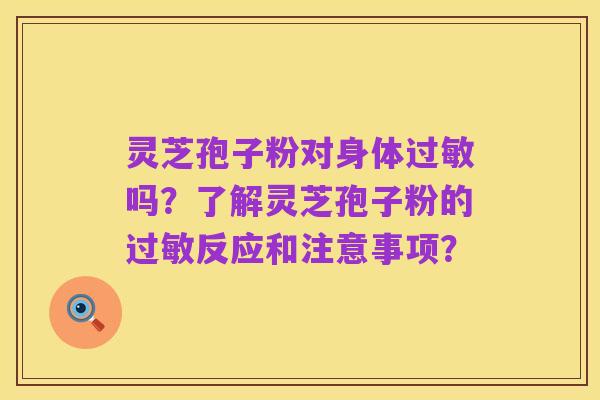 灵芝孢子粉对身体过敏吗?了解灵芝孢子粉的过敏反应和注意事项?