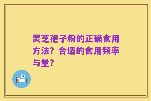 灵芝孢子粉的正确食用方法?合适的食用频率与量?