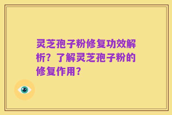 灵芝孢子粉修复功效解析?了解灵芝孢子粉的修复作用?