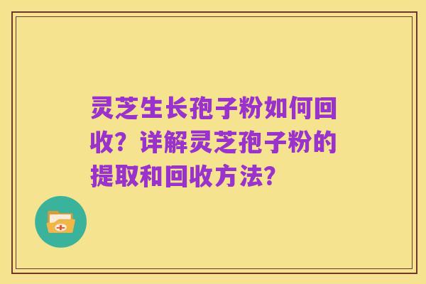 灵芝生长孢子粉如何回收?详解灵芝孢子粉的提取和回收方法?