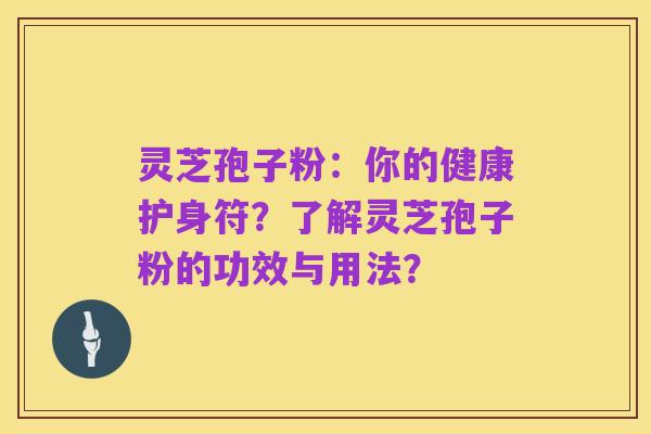 灵芝孢子粉：你的健康护身符？了解灵芝孢子粉的功效与用法？