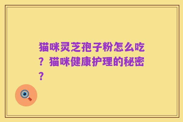 猫咪灵芝孢子粉怎么吃？猫咪健康护理的秘密？