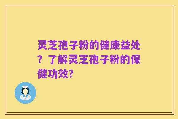 灵芝孢子粉的健康益处?了解灵芝孢子粉的保健功效?