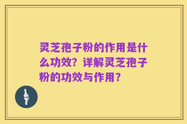 灵芝孢子粉的作用是什么功效？详解灵芝孢子粉的功效与作用？