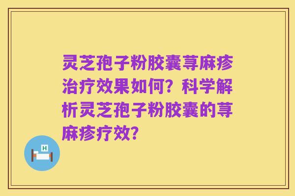 灵芝孢子粉胶囊荨麻疹治疗效果如何?科学解析灵芝孢子粉胶囊的荨麻疹疗效?
