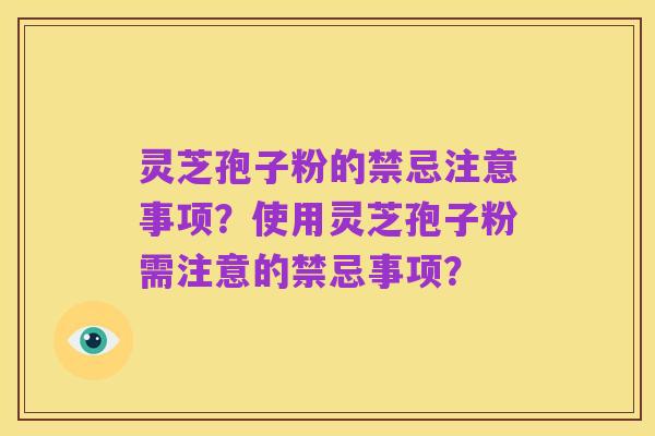 灵芝孢子粉的禁忌注意事项?使用灵芝孢子粉需注意的禁忌事项?