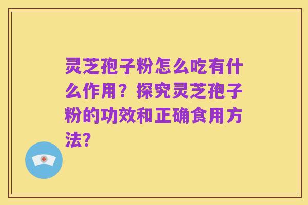 灵芝孢子粉怎么吃有什么作用？探究灵芝孢子粉的功效和正确食用方法？