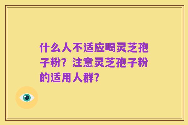 什么人不适应喝灵芝孢子粉?注意灵芝孢子粉的适用人群?