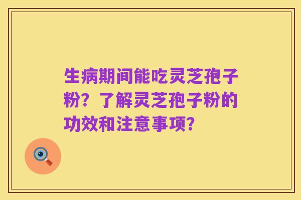 生病期间能吃灵芝孢子粉？了解灵芝孢子粉的功效和注意事项？