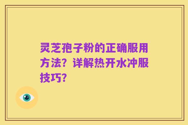 灵芝孢子粉的正确服用方法？详解热开水冲服技巧？