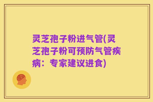灵芝孢子粉进气管(灵芝孢子粉可预防气管疾病：专家建议进食)