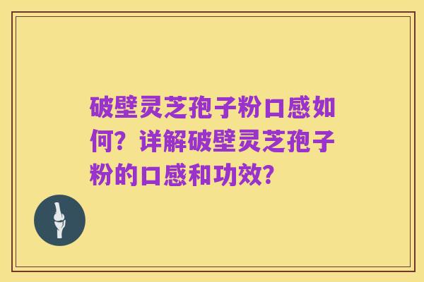 破壁灵芝孢子粉口感如何?详解破壁灵芝孢子粉的口感和功效?
