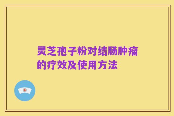 灵芝孢子粉对结肠肿瘤的疗效及使用方法