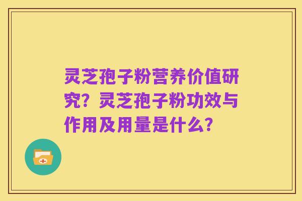 灵芝孢子粉营养价值研究？灵芝孢子粉功效与作用及用量是什么？