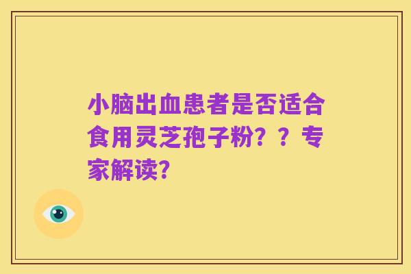 小脑出血患者是否适合食用灵芝孢子粉??专家解读?