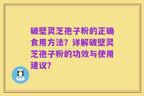 破壁灵芝孢子粉的正确食用方法？详解破壁灵芝孢子粉的功效与使用建议？