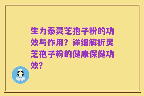 生力泰灵芝孢子粉的功效与作用?详细解析灵芝孢子粉的健康保健功效?
