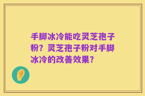 手脚冰冷能吃灵芝孢子粉？灵芝孢子粉对手脚冰冷的改善效果？