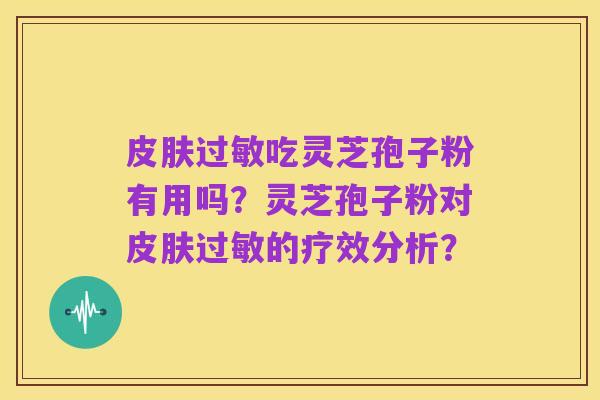 皮肤过敏吃灵芝孢子粉有用吗?灵芝孢子粉对皮肤过敏的疗效分析?