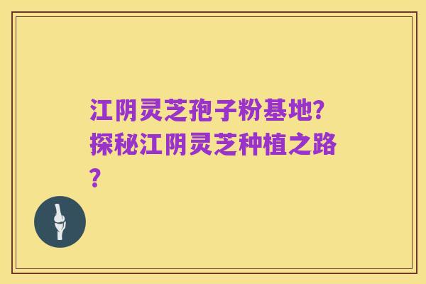 江阴灵芝孢子粉基地?探秘江阴灵芝种植之路?