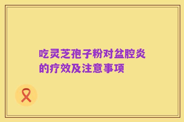 吃灵芝孢子粉对盆腔炎的疗效及注意事项