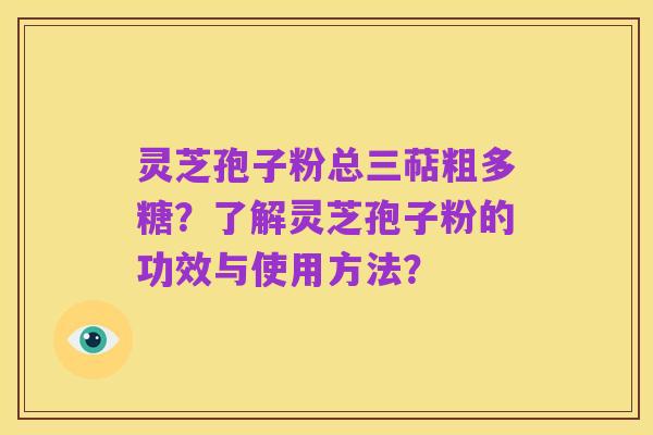 灵芝孢子粉总三萜粗多糖？了解灵芝孢子粉的功效与使用方法？