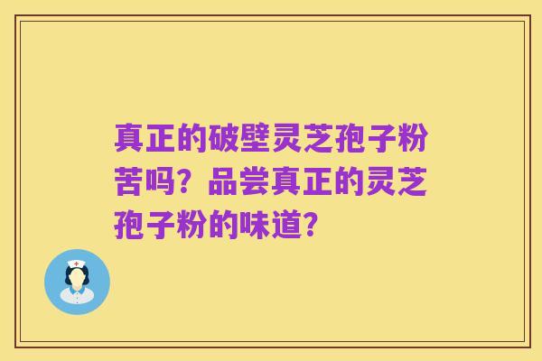 真正的破壁灵芝孢子粉苦吗?品尝真正的灵芝孢子粉的味道?