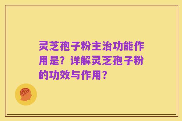 灵芝孢子粉主治功能作用是?详解灵芝孢子粉的功效与作用?
