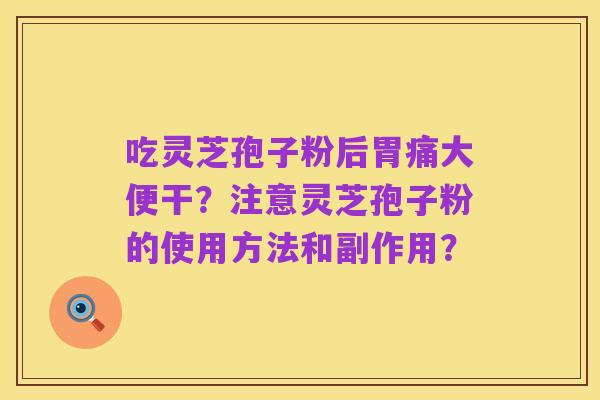 吃灵芝孢子粉后胃痛大便干?注意灵芝孢子粉的使用方法和副作用?