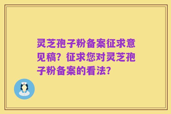 灵芝孢子粉备案征求意见稿？征求您对灵芝孢子粉备案的看法？