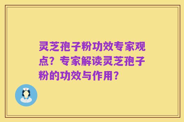 灵芝孢子粉功效专家观点?专家解读灵芝孢子粉的功效与作用?