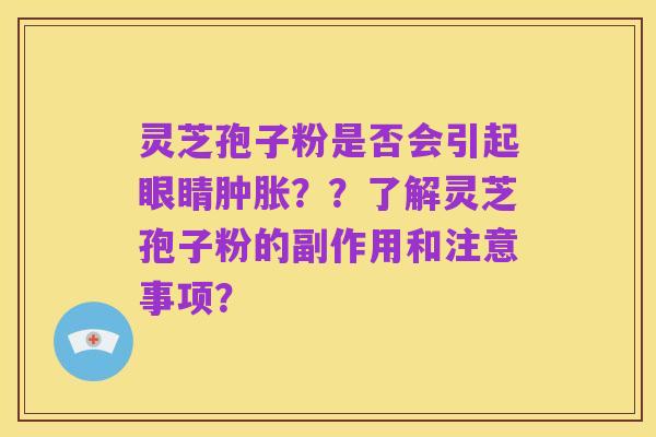 灵芝孢子粉是否会引起眼睛肿胀??了解灵芝孢子粉的副作用和注意事项?