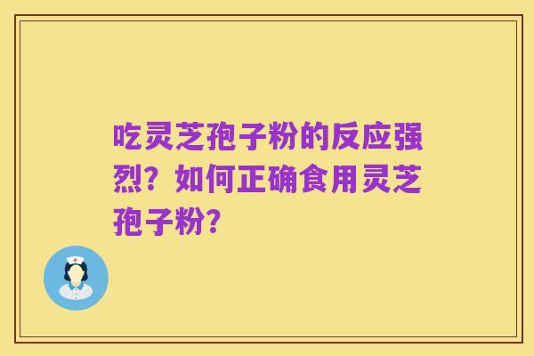 吃灵芝孢子粉的反应强烈？如何正确食用灵芝孢子粉？