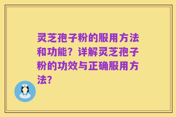 灵芝孢子粉的服用方法和功能?详解灵芝孢子粉的功效与正确服用方法?