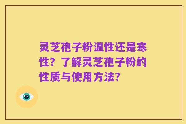 灵芝孢子粉温性还是寒性?了解灵芝孢子粉的性质与使用方法?