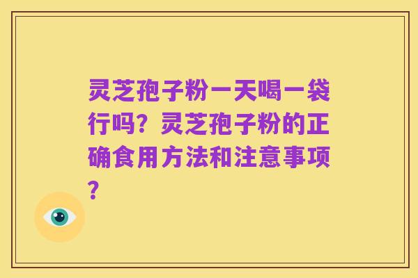 灵芝孢子粉一天喝一袋行吗?灵芝孢子粉的正确食用方法和注意事项?