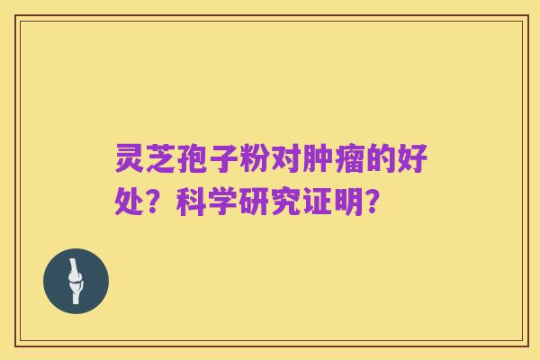 灵芝孢子粉对肿瘤的好处？科学研究证明？