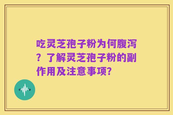 吃灵芝孢子粉为何腹泻？了解灵芝孢子粉的副作用及注意事项？